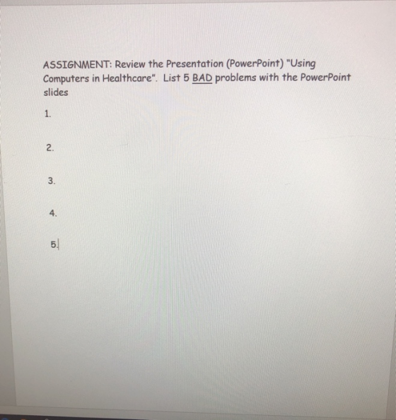 ASSIGNMENT: Review the Presentation (PowerPoint) Using Computers in Healthcare. List 5 BAD problems with the PowerPoint sli