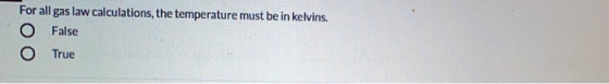 For all gas law calculations, the temperature must be in kelvins. O False O True