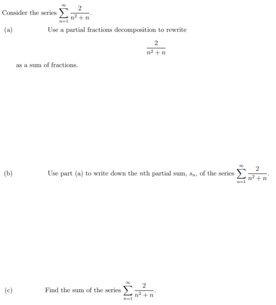2 Consider the series n2 +n (a) Use a partial fractions decomposition to rewrite 2 n2+n as a sum of fractions. 2 (b) Use part