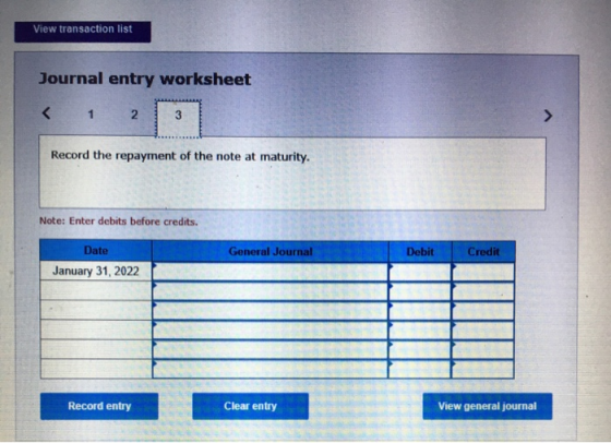 View transaction list Journal entry worksheet < 1 2 3 Record the repayment of the note at maturity. Note: Enter debits before
