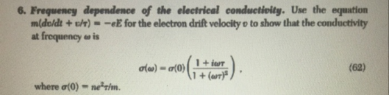 6. Frequency dependence of the electrical conductioily. Use the equation midoldt +uh)--eE for the electron drift velocity o to show that the conductivity at frequency e is (62) + Gar where ơ(0)-nerin.