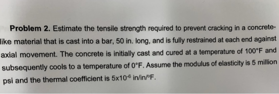Problem 2. Estimate the tensile strength required to prevent cracking in a concrete- material that is cast into a bar, 50 in.