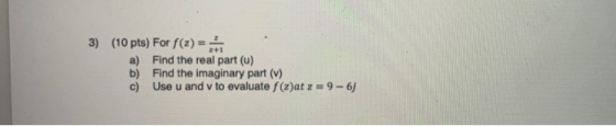 3) (10 pts) For f(2)= a) Find the real part (0) b) Find the imaginary part (V) c) Use u and v to evaluate f (x)at z = 9 - 61
