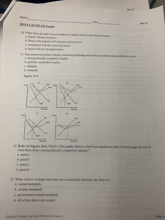 Ver: 3 Name: Date: 2019 FA ECON 101 Exams Ver: 3 10. When firms are said to be price takers, it implies that if a firm rises