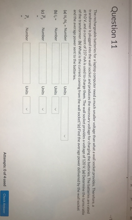 Question 11 The rechargeable batteries for a laptop computer need a much smaller voltage than what a wall socket provides. Th