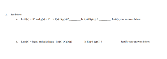 2. See below. a. Let f(x) = 8x and g(x)=2* Is f(x) O(g(x))?_ Is f(x) (g(x))?___ Justify your answers below. b. Let f(x) = log