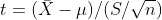 t = ( \bar{X} - \mu ) / (S /\sqrt{n})