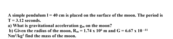 A simple pendulum 1= 40 cm is placed on the surface of the moon. The period is T= 3.12 seconds. a) What is gravitational acce