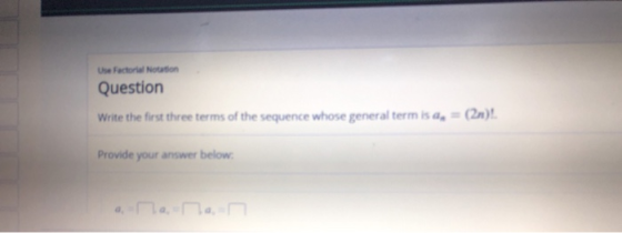 Use Factorial Notation Question (2n)! Write the first three terms of the sequence whose general term is a, Provide your answe