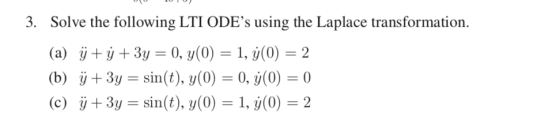 3. Solve the following LTI ODEs using the Laplace transformation (a) +3y 0, y(0) 1, y(0) 2 (b) 3y sin(t), y(0) 0, (0 0 (c) 3