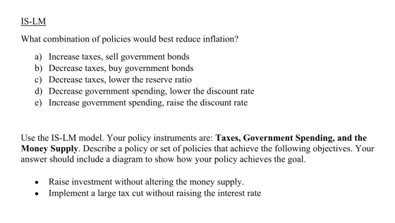IS-LM What combination of policies would best reduce inflation? a) Increase taxes, sell government bonds b) Decrease taxes, b