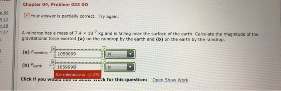 Chapter 04, Problem 023 GO 09 Your answer is partially correct. Try again. 716 17 A raindrop has a mass of 7.4 x 107 kg and i