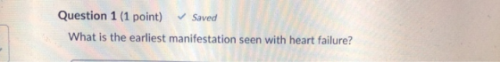 Question 1 (1 point) Saved What is the earliest manifestation seen with heart failure?