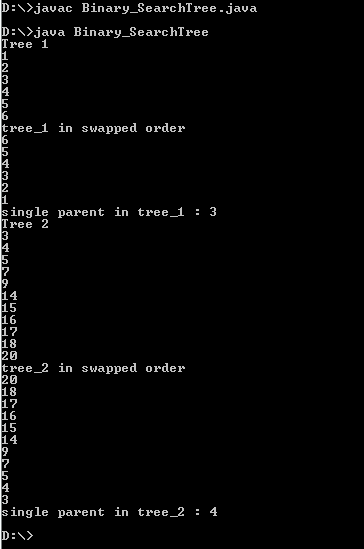 D:N>javac Binary_SearchT ree.java DENjava Binary_SearchT ree Tree 1 tree_1 in swapped order single parent in tree 1 Tree 2 :