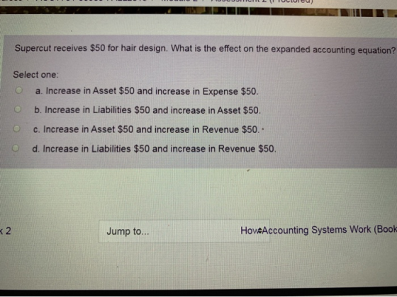 MULTIUUUUJICILLIULUICU) Supercut receives $50 for hair design. What is the effect on the expanded accounting equation? Select