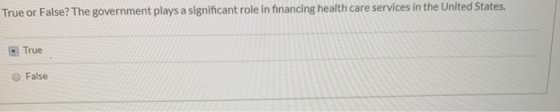True or False? The government plays a significant role in financing health care services in the United States True False