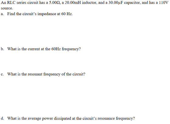 An RLC series circuit has a 5.000, a 20.00mH inductor, and a 30.00uF capacitor, and has a 110V source. a. Find the circuits