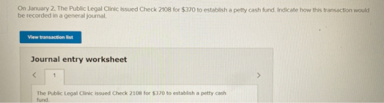 On January 2, The Public Legal Clinic issued Check 2108 for $370 to establish a petty cash fund. Indicate how this transactio