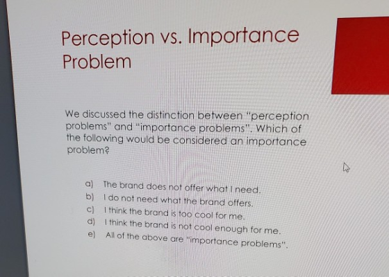 Perception vs. Importance Problem We discussed the distinction between perception problems and importance problems. Which