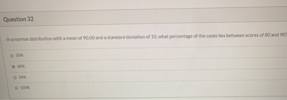 Question 32 In a normal distribution with a mean of 90.00 and a standard deviation of 10, what percentage of the cases lies b
