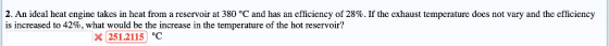 2. An ideal heat engine takes in heat from a reservoir at 380 °C and has an efficiency of 28%. If the exhaust temperature doe