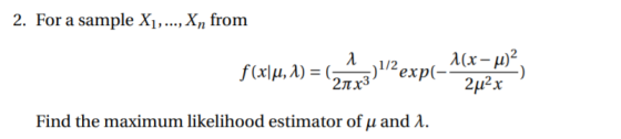 2. For a sample X1,..., Xn from λ f(xlu, 1) = ( 5)1/2exp(- 21 x3 1(x – u)? 2u2x Find the maximum likelihood estimator of u an