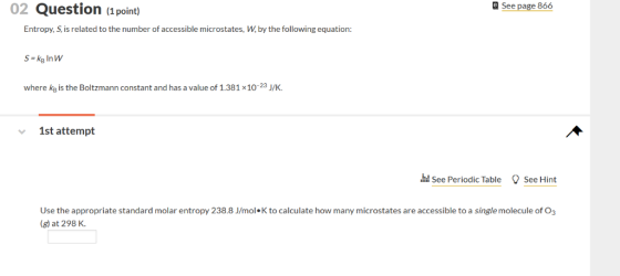 02 Question (1 point) a See page 866 Entropy, S, is related to the number of accessible microstates, W, by the following equa