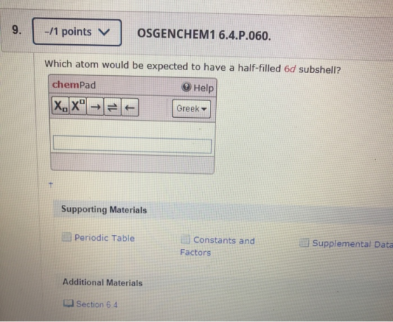 -/1 points v. OSGENCHEM1 6.4.P.060. Which atom would be expected to have a half-filled 6d subshell? chemPad x.xº Help Greek a