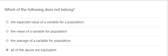 Which of the following does not belong? O the expected value of a variable for a population O the mean of a variable for population O the average of a variable for population all of the above are equivalent