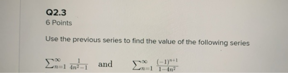 Q2.3 6 Points Use the previous series to find the value of the following series and (-1)+1 un=1 1-4n?