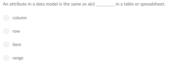 An attribute in a data model is the same as a(n) in a table or spreadsheet. column row item range