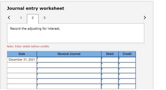 Journal entry worksheet Record the adjusting for interest. Note: Enter debits before credits. General Journal Debit Credit Da