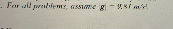 . For all problems, assume [g] = 9.81 m/s?.