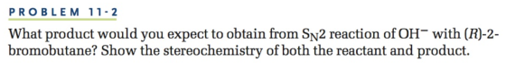 PROBLEM 11-2 What product would you expect to obtain from Sn2 reaction of OH with (R)-2- bromobutane? Show the stereochemistr