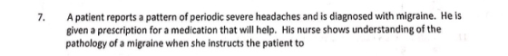 7. A patient reports a pattern of periodic severe headaches and is diagnosed with migraine. He is given a prescription for a