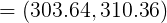 \large =\left (303.64, 310.36 \right )