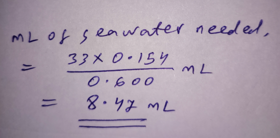 mL of seawater needed, - 33x0.154 an 0.600 = 8.45 mL - ML