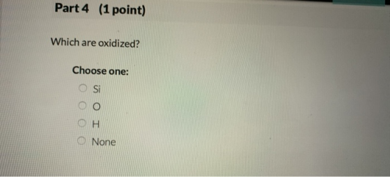 Part 4 (1 point) Which are oxidized? Choose one: O Si oo OH O None