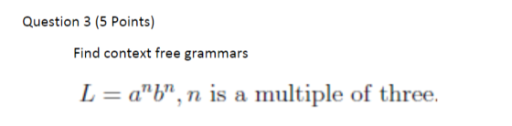 Question 3 (5 Points) Find context free grammars L = ab,n is a multiple of three