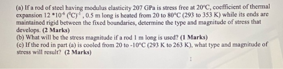 (a) If a rod of steel having modulus elasticity 207 GPa is stress free at 20°C, coefficient of thermal expansion 12*10% (C)?