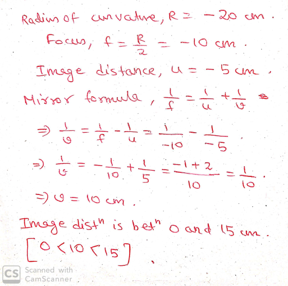 Radius of curvature, R = -20 cm. Focus, f = R -10 sm 2 Image distance, u=-5cm. Mirror formula, ! ú De 다. Gr -14 -1.3 -io -5 -