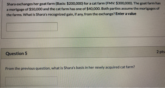 Shara exchanges her goat farm (Basis: $200,000) for a cat farm (FMV: $300,000). The goat farm has a mortgage of $50,000 and t
