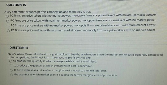 QUESTION 15 A key difference between perfect competition and monopoly is that: OPC forms are price-takers with no market powe