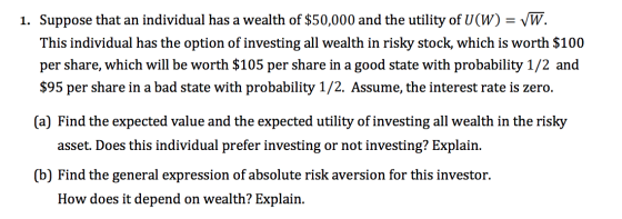 1. Suppose that an individual has a wealth of $50,000 and the utility of U(W) = VW. This individual has the option of investi