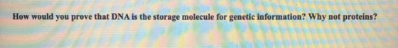 How would you prove that DNA is the storage molecule for genetic information? Why not proteins?