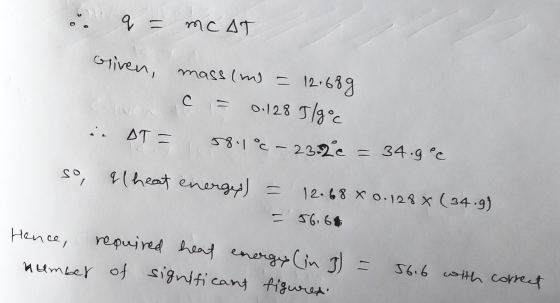 q = MCAT oliven, mass (m) = 12.689 C = 0.128.5/90c 58.1°C - 23-2c = 34.gec i. DT = so, al heat energy) = 12.68 x 0.1284 (34.9