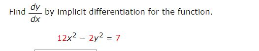 dy Find by implicit differentiation for the function. dx 12x2 – 2y2 = 7