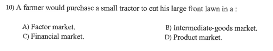 10) A farmer would purchase a small tractor to cut his large front lawn in a : A) Factor market. C) Financial market. B) Inte