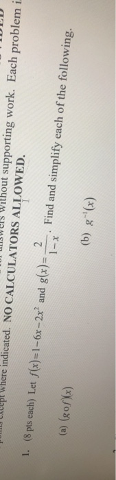 supporting work. Each problem i. ept where indicated. NO CALCULATORS ALLOWED. 2 1. (8 pts each) Let f(x)=1-6x-2x’ and g(x)=;
