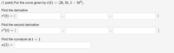 (1 point) For the curve given by r(t) = (2t, 5t, 1 – 5t), Find the derivative r(t) =( > Find the second derivative p(t) = (